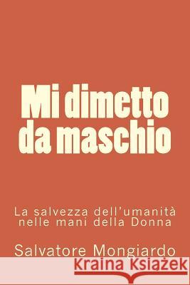 Mi dimetto da maschio: La salvezza dell'umanita' nelle mani della Donna Mongiardo, Salvatore 9781537236216 Createspace Independent Publishing Platform - książka