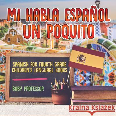 Mi Habla Espanol Un Poquito - Spanish for Fourth Grade Children's Language Books Baby Professor 9781541926509 Baby Professor - książka