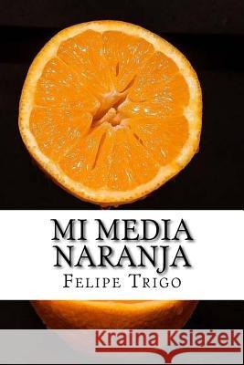 Mi Media Naranja (Spanish) Edition Felipe Trigo 9781545492802 Createspace Independent Publishing Platform - książka