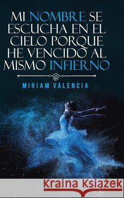 Mi nombre se escucha en el cielo porque he vencido al mismo infierno Miriam Valencia 9781463398835 Palibrio - książka