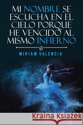 Mi nombre se escucha en el cielo porque he vencido al mismo infierno Miriam Valencia 9781463398842 Palibrio - książka