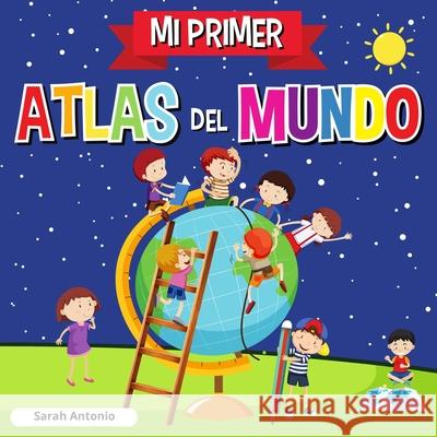 Mi Primer Atlas del Mundo: Atlas infantil del mundo, libro infantil divertido y educativo Sarah Antonio 9781803960807 Believe@create Publisher - książka