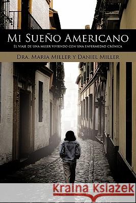 Mi Sueno Americano: El Viaje de Una Mujer Viviendo Con Una Enfermedad Cronica Miller, A. Maria 9781452092454 Authorhouse - książka