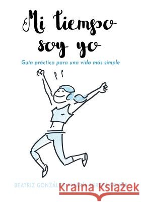 Mi tiempo soy yo: Guía práctica para una vida más simple González, Beatriz, Rodríguez Jiménez, Enrique, Schöb, María Teresa 9781630651145 Pukiyari Editores/Publishers - książka
