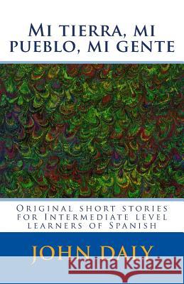 Mi tierra, mi pueblo, mi gente: Original short stories for intermediate level learners of Spanish Daly, John 9781539586708 Createspace Independent Publishing Platform - książka