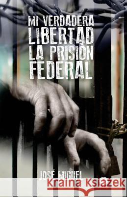 Mi verdadera libertad: La prisión federal Miguel, Jose 9781640860063 Ibukku - książka