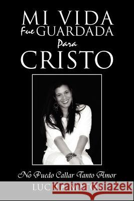 Mi Vida Fue Guardada Para Cristo: No Puedo Callar Tanto Amor Matos, Lucila 9781469196121 Xlibris Corporation - książka