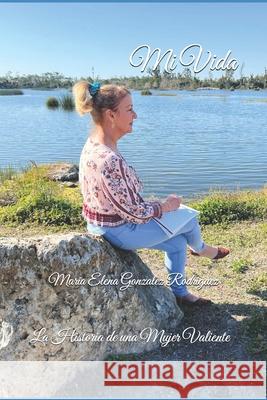 Mi Vida: La Historia de una Mujer Valiente Maria Elena Gonzalez Rodriguez 9798325599408 Independently Published - książka