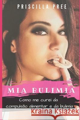 Mia Bulimia: Como me curei da compulsão alimentar e da bulimia Pree, Priscilla 9781790612765 Independently Published - książka