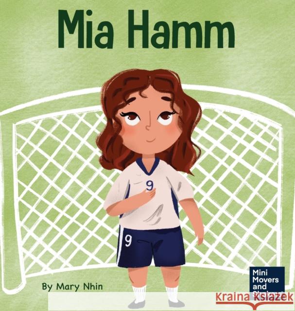 Mia Hamm: A Kid's Book About a Developing a Mentally Tough Attitude and Hard Work Ethic Mary Nhin, Yuliia Zolotova 9781637314678 Grow Grit Press LLC - książka