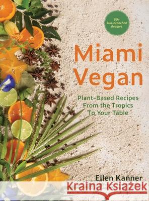 Miami Vegan: Plant-Based Recipes from the Tropics To Your Table Ellen Kanner 9781962539210 LCIX Editions - książka