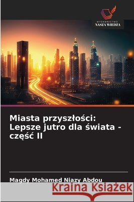 Miasta przyszlosci: Lepsze jutro dla swiata - czesc II Mohamed Niazy Abdou, Magdy 9783330972575 Wydawnictwo Nasza Wiedza - książka