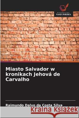 Miasto Salvador w kronikach Jehová de Carvalho Silva, Raimundo Dalvo da Costa 9786202417204 Wydawnictwo Nasza Wiedza - książka