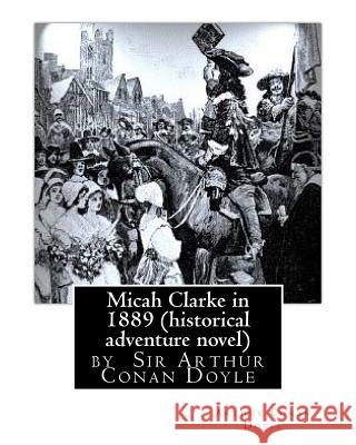 Micah Clarke in 1889 (historical adventure novel) by Arthur Conan Doyle Doyle, Arthur Conan 9781530819485 Createspace Independent Publishing Platform - książka