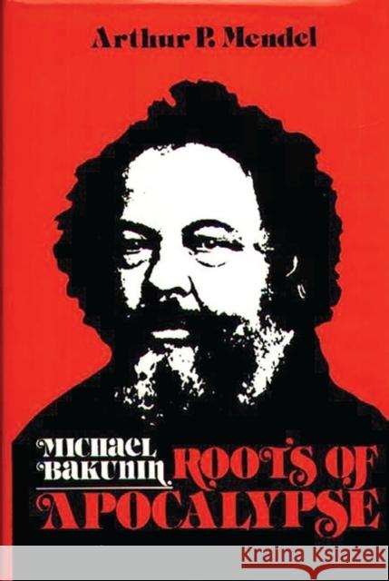 Michael Bakunin: Roots of Apocalypse Arthur P. Mendel 9780275916992 Praeger Publishers - książka