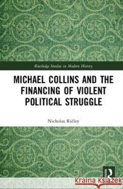 Michael Collins and the Financing of Violent Political Struggle Ridley, Nicholas (London Metropolitan University, UK) 9781138214897 Routledge Studies in Modern History - książka