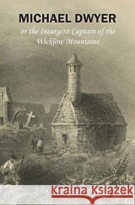 Michael Dwyer; or, the Insurgent Captain of the Wicklow Mountains: A Tale of the Rising in '98 Rowlinson, Derek a. 9781910375280 Books Ulster - książka
