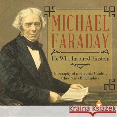 Michael Faraday: He Who Inspired Einstein Biography of a Scientist Grade 5 Children's Biographies Dissected Lives 9781541953796 Dissected Lives - książka