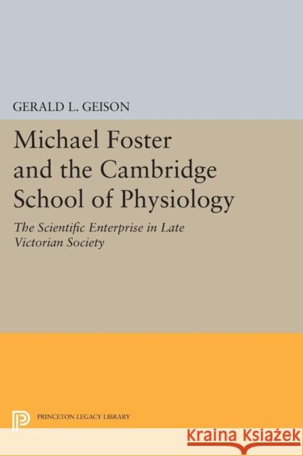 Michael Foster and the Cambridge School of Physiology: The Scientific Enterprise in Late Victorian Society Gerald L. Geison 9780691601199 Princeton University Press - książka