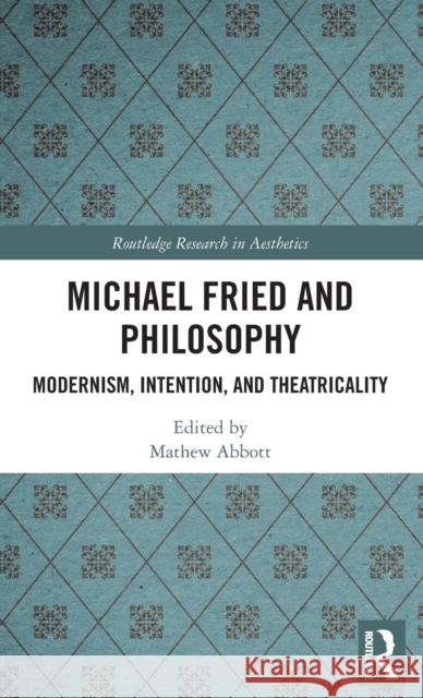Michael Fried and Philosophy: Modernism, Intention, and Theatricality Mathew Abbott 9781138679801 Routledge - książka