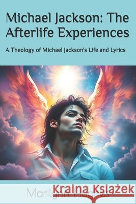 Michael Jackson: The Afterlife Experiences: A Theology of Michael Jackson's Life and Lyrics Marilynn Hughes 9781448675043 Createspace - książka