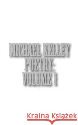 Michael Kelley Poetry: Volume 1 Michael Kelley 9781522910015 Createspace Independent Publishing Platform - książka