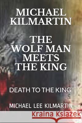 Michael Kilmartin the Wolf Man Meets the King: Death to the King Michael Lee Kilmartin 9781096595168 Independently Published - książka