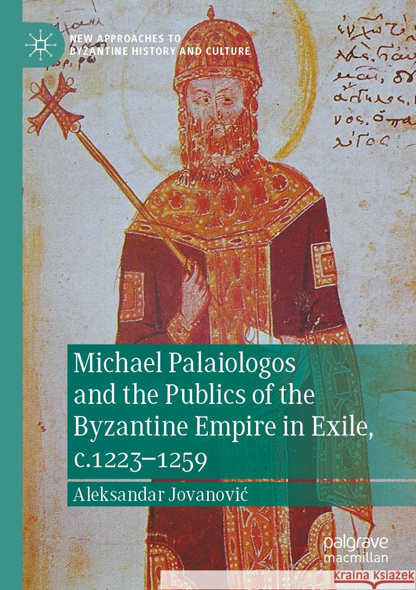 Michael Palaiologos and the Publics of the Byzantine Empire in Exile, c.1223–1259 Aleksandar Jovanović 9783031092800 Springer International Publishing - książka