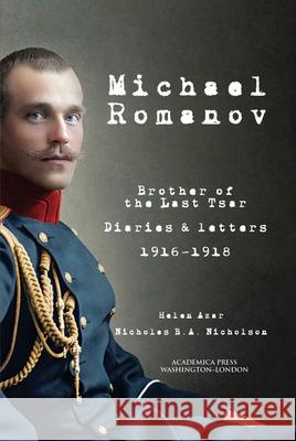 Michael Romanov: Brother of the Last Tsar, Diaries and Letters, 1916-1918 Helen Azar Nicholas B.A. Nicholson  9781680539455 Academica Press - książka