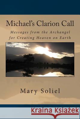 Michael's Clarion Call: Messages from the Archangel for Creating Heaven on Earth Mary Soliel 9780989016988 Twelve Twelve Publishing, LLC - książka