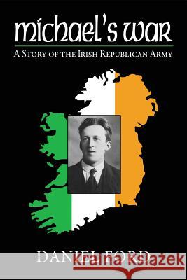 Michael's War: A Story of the Irish Republican Army, 1916-1923 Daniel Ford 9781508852001 Createspace - książka