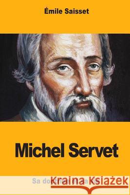 Michel Servet: Sa doctrine et sa vie Saisset, Emile 9781977806468 Createspace Independent Publishing Platform - książka