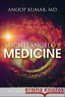 Michelangelo's Medicine: how redefining the human body will transform health and healthcare Kumar, MD Anoop 9780997339604 Health Emergence, LLC - książka