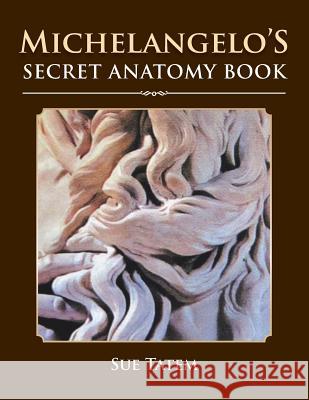 Michelangelo's Secret Anatomy Book Sue Tatem 9781483663241 Xlibris Us - książka
