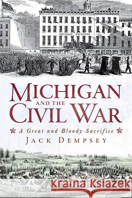 Michigan and the Civil War: A Great and Bloody Sacrifice Jack Dempsey 9781609491734 History Press - książka