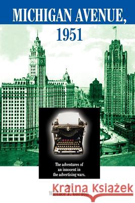 Michigan Avenue, 1951: The adventures of an innocent in the advertising wars. Gordon, Wallace J. 9781418429065 Authorhouse - książka