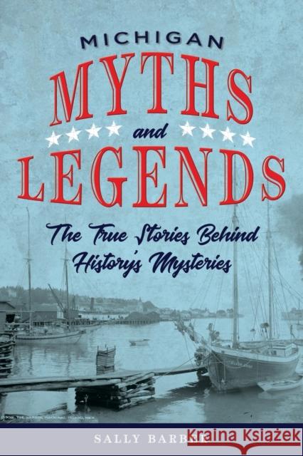 Michigan Myths and Legends: The True Stories Behind History's Mysteries Sally Barber 9781493040087 Globe Pequot Press - książka