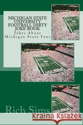 Michigan State University Football Dirty Joke Book: Jokes About Michigan State Fans Sims, Rich 9781508721314 Createspace - książka