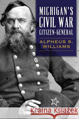 Michigan's Civil War Citizen-General: Alpheus S. Williams Jack Dempsey 9781467138642 History Press - książka