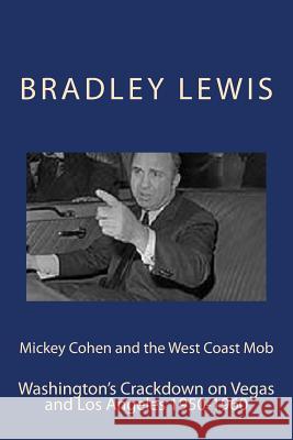 Mickey Cohen and the West Coast Mob: Washington's Crackdown on Vegas and Los Angeles 1950-1960 Bradley Lewis 9781494999346 Createspace - książka