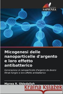 Micogenesi delle nanoparticelle d\'argento e loro effetto antibatterico Marwa R. Obiedallah 9786205736869 Edizioni Sapienza - książka