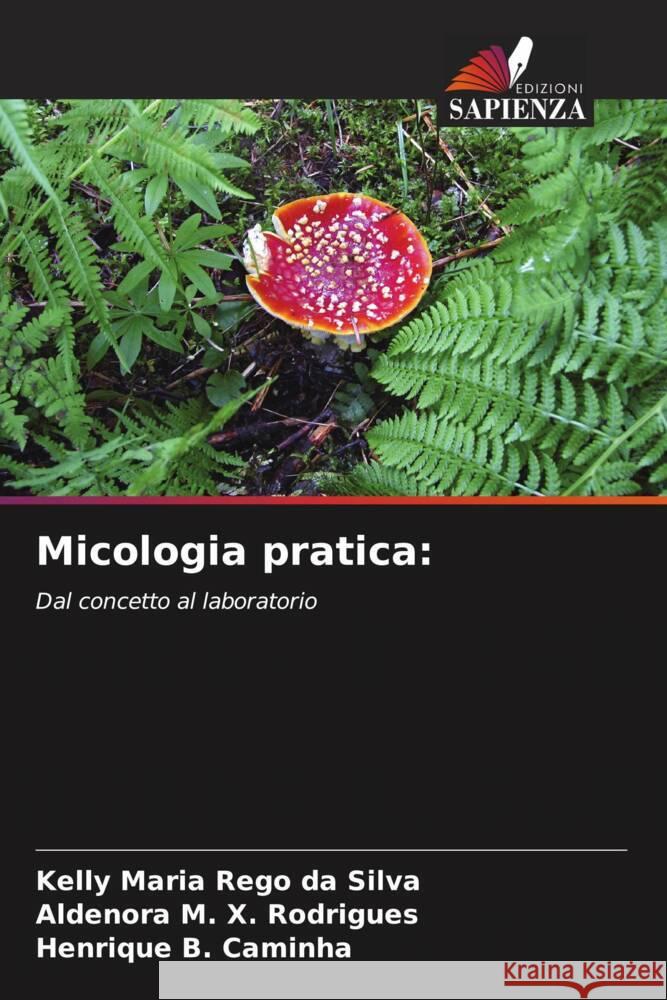 Micologia pratica: Rêgo da Silva, Kelly Maria, X. Rodrigues, Aldenora M., B. Caminha, Henrique 9786206420163 Edizioni Sapienza - książka