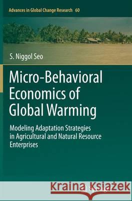 Micro-Behavioral Economics of Global Warming: Modeling Adaptation Strategies in Agricultural and Natural Resource Enterprises Seo, S. Niggol 9783319384719 Springer - książka
