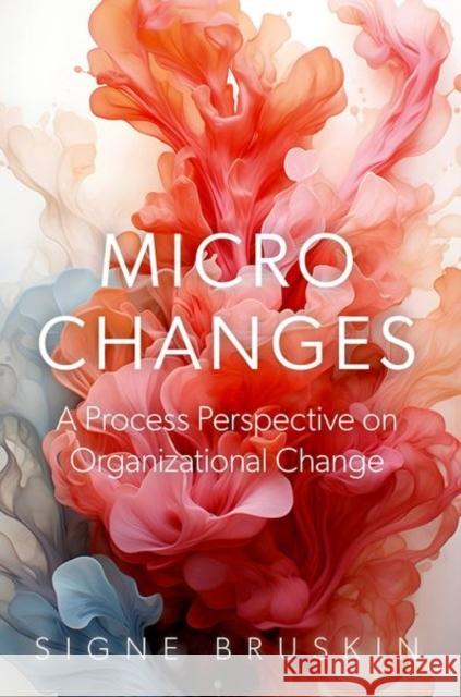 Micro Changes: A Process Perspective on Organizational Change Signe (External lecturer, External lecturer, Copenhagen Business School) Bruskin 9780197801178 Oxford University Press - książka