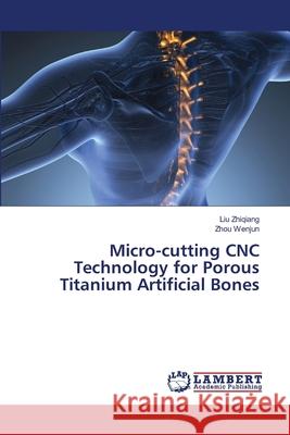 Micro-cutting CNC Technology for Porous Titanium Artificial Bones Zhiqiang, Liu, Wenjun, Zhou 9786205496930 LAP Lambert Academic Publishing - książka