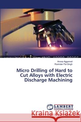 Micro Drilling of Hard to Cut Alloys with Electric Discharge Machining Aggarwal Anoop                           Singh Ravinder Pal 9783659154461 LAP Lambert Academic Publishing - książka