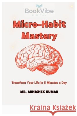 Micro-Habit Mastery: Trasfrom Your Life in 5 Minutes a Day Kumar, Abhishek 9798277878293 Independently Published - książka