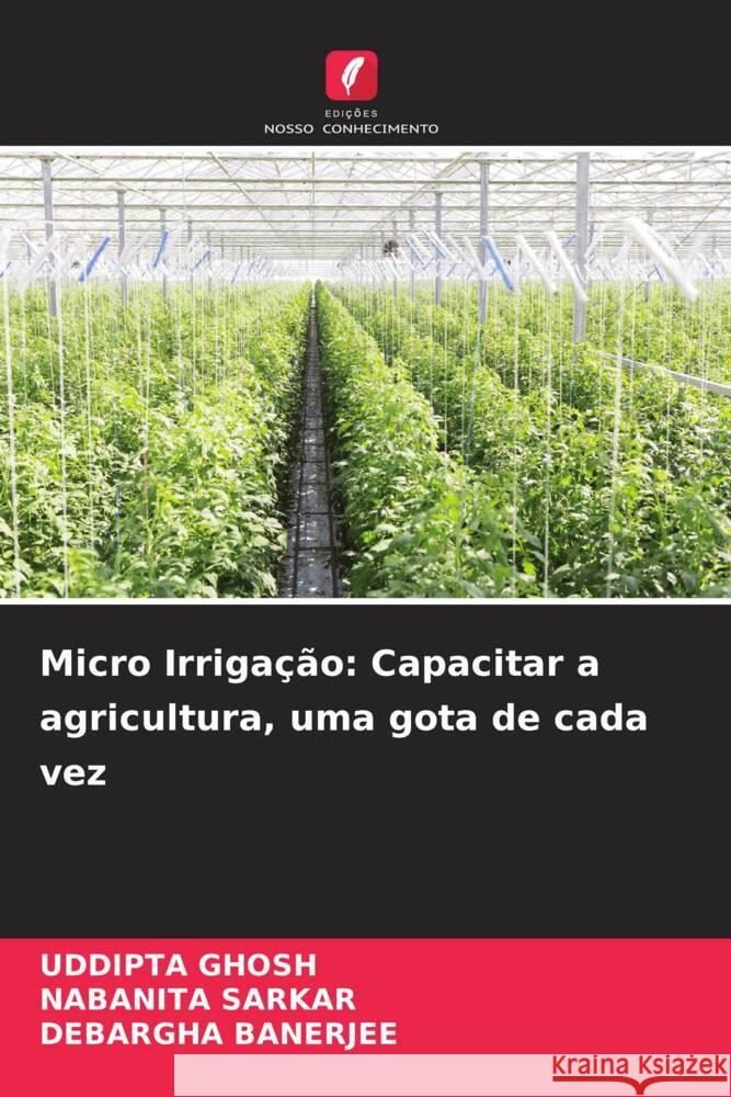 Micro Irriga??o: Capacitar a agricultura, uma gota de cada vez Uddipta Ghosh Nabanita Sarkar Debargha Banerjee 9786207277117 Edicoes Nosso Conhecimento - książka