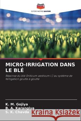 MICRO-IRRIGATION DANS LE BLÉ Gojiya, K. M., Karangiya, B. A., Chavda, S. K. 9786207603565 Editions Notre Savoir - książka