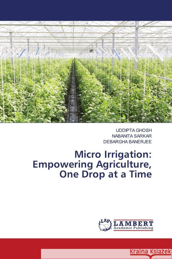 Micro Irrigation: Empowering Agriculture, One Drop at a Time Uddipta Ghosh Nabanita Sarkar Debargha Banerjee 9786207464180 LAP Lambert Academic Publishing - książka